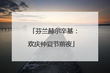 芬兰赫尔辛基：欢庆仲夏节前夜