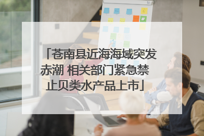 苍南县近海海域突发赤潮 相关部门紧急禁止贝类水产品上市