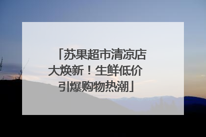 苏果超市清凉店大焕新！生鲜低价引爆购物热潮
