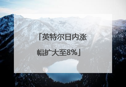 英特尔日内涨幅扩大至8%