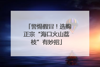 警惕假冒！选购正宗“海口火山荔枝”有妙招
