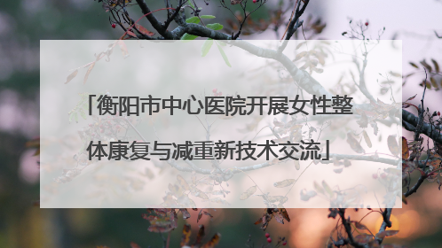 衡阳市中心医院开展女性整体康复与减重新技术交流