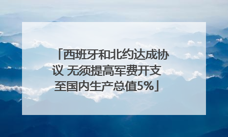 西班牙和北约达成协议 无须提高军费开支至国内生产总值5%