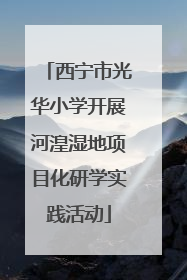 西宁市光华小学开展河湟湿地项目化研学实践活动