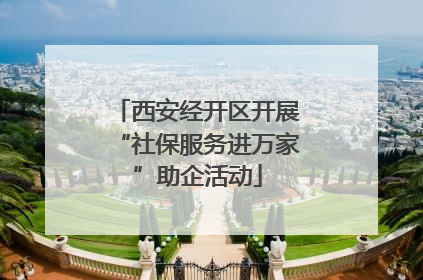 西安经开区开展“社保服务进万家”助企活动