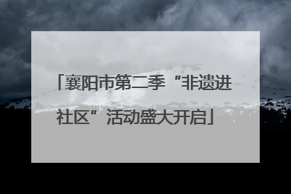襄阳市第二季“非遗进社区”活动盛大开启
