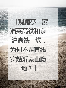 观澜亭｜滨淄莱高铁和京沪高铁二线，为何不走直线穿越沂蒙山腹地？