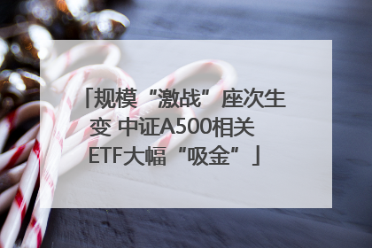 规模“激战”座次生变 中证A500相关ETF大幅“吸金”