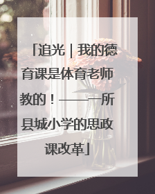 追光｜我的德育课是体育老师教的！——一所县城小学的思政课改革