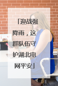 迎战强降雨，这群队伍守护湖北电网平安