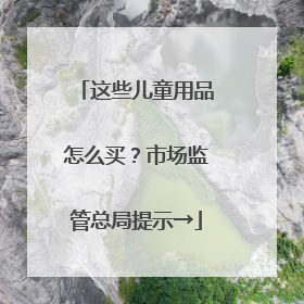 这些儿童用品怎么买？市场监管总局提示→
