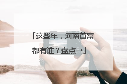 这些年，河南首富都有谁？盘点→