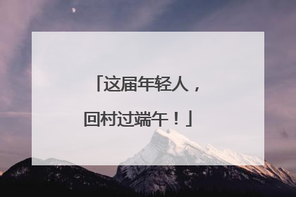 这届年轻人，回村过端午！
