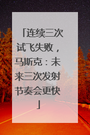 连续三次试飞失败，马斯克：未来三次发射节奏会更快