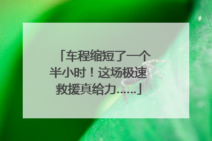 车程缩短了一个半小时！这场极速救援真给力……