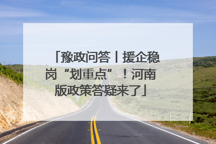豫政问答丨援企稳岗“划重点”！河南版政策答疑来了