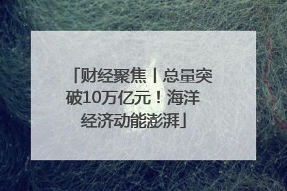 财经聚焦丨总量突破10万亿元！海洋经济动能澎湃