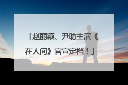 赵丽颖、尹昉主演《在人间》官宣定档！