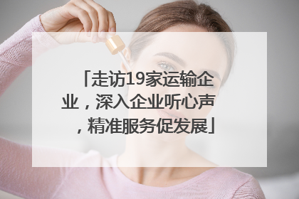 走访19家运输企业，深入企业听心声，精准服务促发展