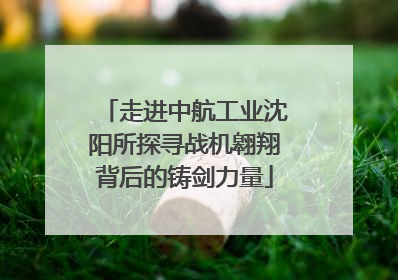 走进中航工业沈阳所探寻战机翱翔背后的铸剑力量