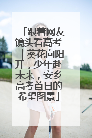 跟着网友镜头看高考｜葵花向阳开，少年赴未来，安乡高考首日的希望图景
