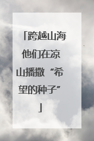 跨越山海 他们在凉山播撒“希望的种子”