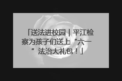 送法进校园｜平江检察为孩子们送上“六一”法治大礼包！