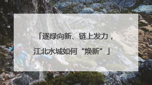 逐绿向新、链上发力，江北水城如何“焕新”