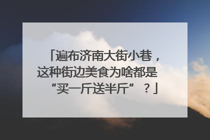 遍布济南大街小巷，这种街边美食为啥都是“买一斤送半斤”？
