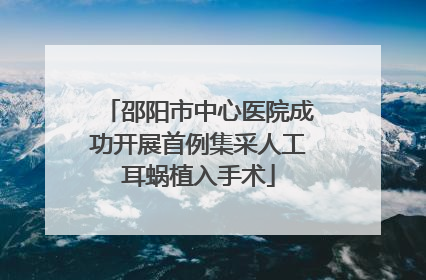 邵阳市中心医院成功开展首例集采人工耳蜗植入手术