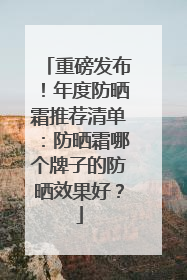 重磅发布！年度防晒霜推荐清单：防晒霜哪个牌子的防晒效果好？