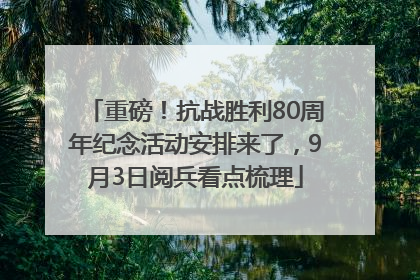 重磅！抗战胜利80周年纪念活动安排来了，9月3日阅兵看点梳理