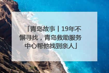 青岛故事丨19年不懈寻找，青岛救助服务中心帮他找到亲人