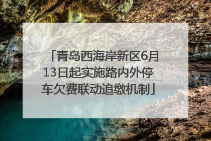 青岛西海岸新区6月13日起实施路内外停车欠费联动追缴机制