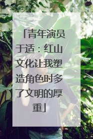 青年演员于适：红山文化让我塑造角色时多了文明的厚重