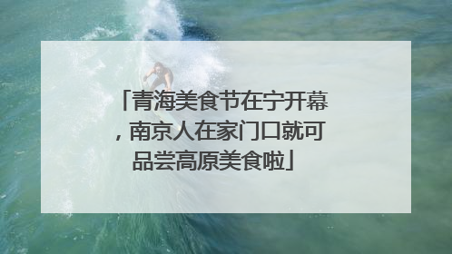青海美食节在宁开幕，南京人在家门口就可品尝高原美食啦