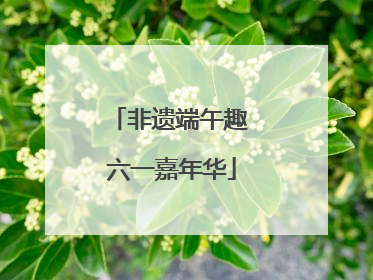 非遗端午趣 六一嘉年华