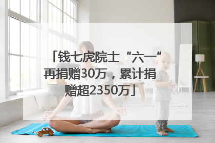 钱七虎院士“六一”再捐赠30万，累计捐赠超2350万