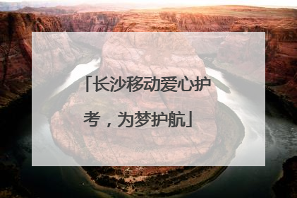 长沙移动爱心护考，为梦护航