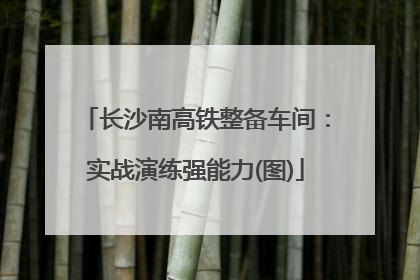 长沙南高铁整备车间：实战演练强能力(图)