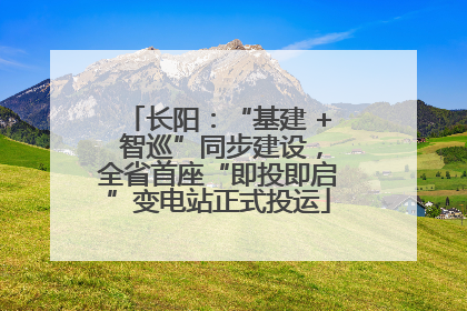 长阳：“基建 + 智巡”同步建设，全省首座“即投即启”变电站正式投运