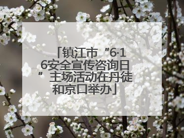 镇江市“6·16安全宣传咨询日”主场活动在丹徒和京口举办