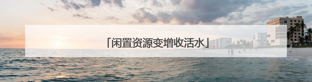 闲置资源变增收活水