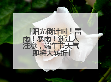 阳光倒计时！雷雨！暴雨！浙江人注意，端午节天气即将大转折
