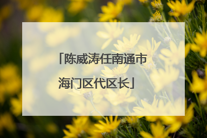陈威涛任南通市海门区代区长