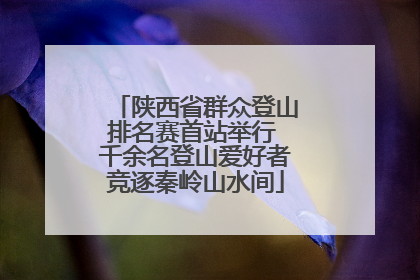 陕西省群众登山排名赛首站举行 千余名登山爱好者竞逐秦岭山水间