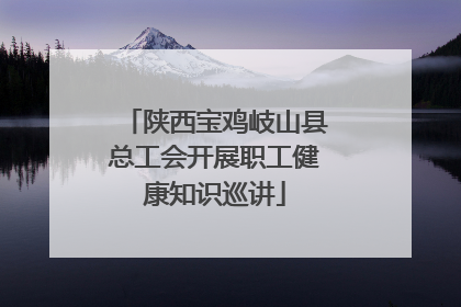 陕西宝鸡岐山县总工会开展职工健康知识巡讲