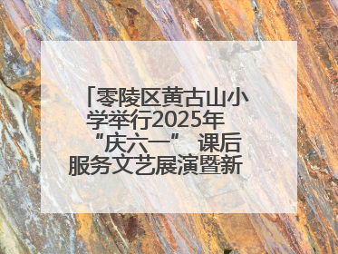 零陵区黄古山小学举行2025年“庆六一” 课后服务文艺展演暨新队员入队仪式
