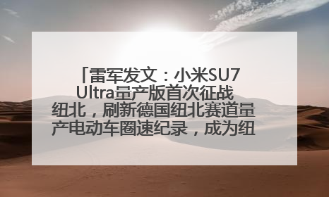 雷军发文：小米SU7 Ultra量产版首次征战纽北，刷新德国纽北赛道量产电动车圈速纪录，成为纽北史上最速量产电动车