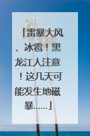 雷暴大风、冰雹！黑龙江人注意！这几天可能发生地磁暴……